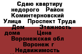 Сдаю квартиру недорого › Район ­ Коминтерновский › Улица ­ Проспект Труда › Дом ­ 6 › Этажность дома ­ 11 › Цена ­ 11 500 - Воронежская обл., Воронеж г. Недвижимость » Квартиры аренда   